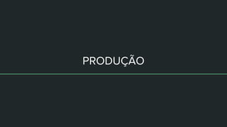 PRODUÇÃO
 