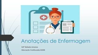 Anotações de Enfermagem
Enfª Rafaela Amanso
Educação Continuada/ASHM
 