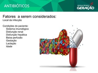 ANTIBIÓTICOS
Fatores a serem considerados:
Local da infecção
Condições do paciente:
Sistema imunológico
Disfunção renal
Disfunção hepática
Baixa perfusão
Gestação
Lactação
Idade
 
