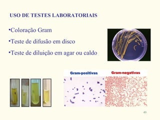 USO DE TESTES LABORATORIAIS

•Coloração Gram
•Teste de difusão em disco
•Teste de diluição em agar ou caldo




                                      40
 
