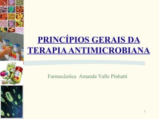 PRINCÍPIOS GERAIS DA
TERAPIA ANTIMICROBIANA

   Farmacêutica Amanda Valle Pinhatti




                                        1
 