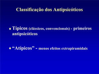 Classificação dos Antipsicóticos
Típicos (clássicos, convencionais) - primeiros
antipsicóticos
“Atípicos” - menos efeitos extrapiramidais
 