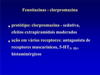 Fenotiazinas - clorpromazina
protótipo: clorpromazina - sedativa,
efeitos extrapiramidais moderados
ação em vários receptores: antagonista de
receptores muscarínicos, 5-HT2, 1,
histaminérgicos
 