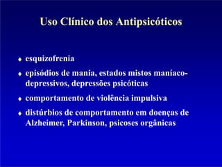 Uso Clínico dos Antipsicóticos
esquizofrenia
episódios de mania, estados mistos maníaco-
depressivos, depressões psicóticas
comportamento de violência impulsiva
distúrbios de comportamento em doenças de
Alzheimer, Parkinson, psicoses orgânicas
 