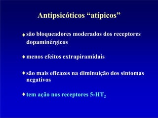 Antipsicóticos “atípicos”
são bloqueadores moderados dos receptores
dopaminérgicos
menos efeitos extrapiramidais
são mais eficazes na diminuição dos sintomas
negativos
tem ação nos receptores 5-HT2
 