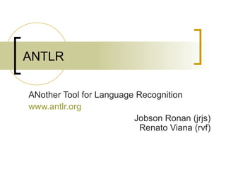ANTLR ANother Tool for Language Recognition www.antlr.org Jobson Ronan (jrjs) Renato Viana (rvf) 