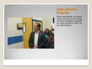 Aula Antonio
Reigosa
Placa descuberta. Xa temos
outra aula con nome propio.
A Antonio Reigosa gustoulle
ter unha parcela a carón da
de Carlos Negro.
 