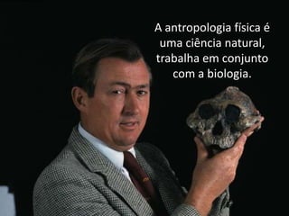A antropologia física é
uma ciência natural,
trabalha em conjunto
com a biologia.

 
