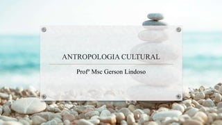ANTROPOLOGIA CULTURAL
Profº Msc Gerson Lindoso
 