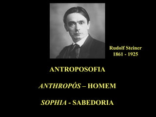 Rudolf Steiner1861 - 1925ANTROPOSOFIAANTHROPÓS – HOMEMSOPHIA - SABEDORIA