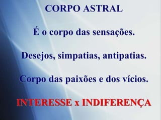 CORPO ASTRALÉ o corpo das sensações.Desejos, simpatias, antipatias. Corpo das paixões e dos vícios.INTERESSE x INDIFERENÇA