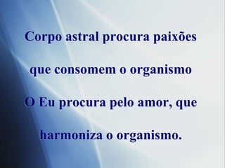 Corpoastral procurapaixõesqueconsomem o organismoOEuprocurapeloamor, queharmoniza o organismo.