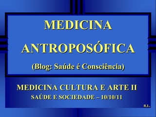 MEDICINA ANTROPOSÓFICA(Blog: Saúde é Consciência) MEDICINA CULTURA E ARTE II SAÚDE E SOCIEDADE – 10/10/11 R.L. 