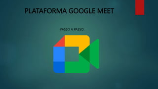 PLATAFORMA GOOGLE MEET
PASSO A PASSO:
 
