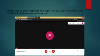Pronto, você já estará disponível para iniciar sua aula, ligue sua câmera e/ou
microfone a qualquer momento que desejar
 