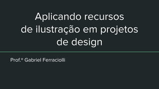 Aplicando recursos
de ilustração em projetos
de design
Prof.º Gabriel Ferraciolli
 