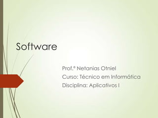Software
Prof.ª Netanias Otniel
Curso: Técnico em Informática
Disciplina: Aplicativos I
 