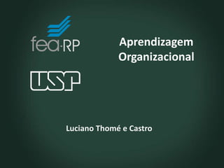 Aprendizagem
Organizacional
Luciano Thomé e Castro
 