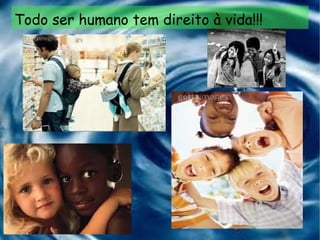 Todo ser humano tem direito à vida!!! 