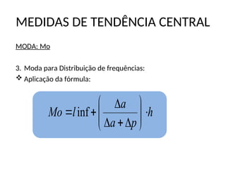 h
p
a
a
l
Mo 













 inf
MEDIDAS DE TENDÊNCIA CENTRAL
MODA: Mo
3. Moda para Distribuição de frequências:
 Aplicação da fórmula:
 