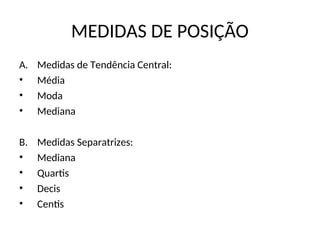 MEDIDAS DE POSIÇÃO
A. Medidas de Tendência Central:
• Média
• Moda
• Mediana
B. Medidas Separatrizes:
• Mediana
• Quartis
• Decis
• Centis
 