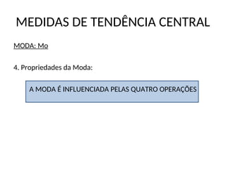 MEDIDAS DE TENDÊNCIA CENTRAL
MODA: Mo
4. Propriedades da Moda:
A MODA É INFLUENCIADA PELAS QUATRO OPERAÇÕES
 