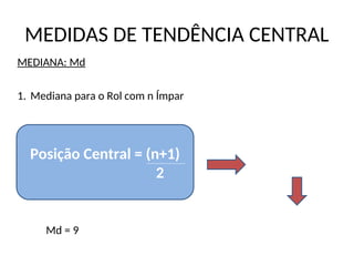 MEDIDAS DE TENDÊNCIA CENTRAL
MEDIANA: Md
1. Mediana para o Rol com n Ímpar
11ª posição
Md = 9
Posição Central = (n+1)
2
 