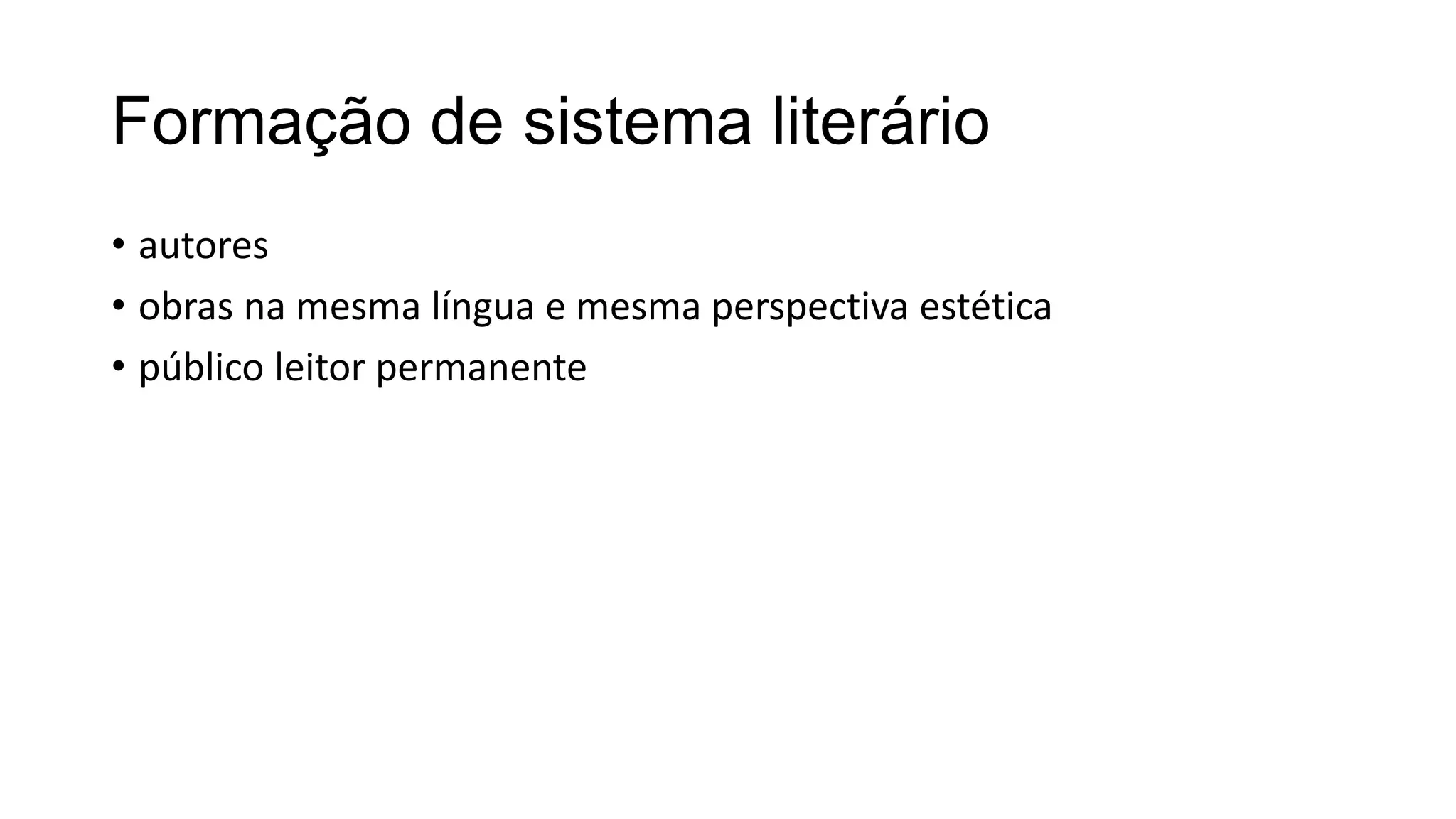 Formação de sistema literário
• autores
• obras na mesma língua e mesma perspectiva estética
• público leitor permanente
 