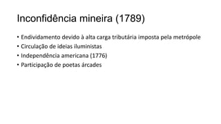 Inconfidência mineira (1789)
• Endividamento devido à alta carga tributária imposta pela metrópole
• Circulação de ideias iluministas
• Independência americana (1776)
• Participação de poetas árcades
 