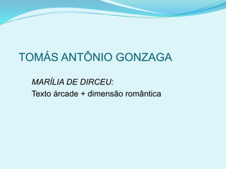 TOMÁS ANTÔNIO GONZAGA
MARÍLIA DE DIRCEU:
Texto árcade + dimensão romântica
 