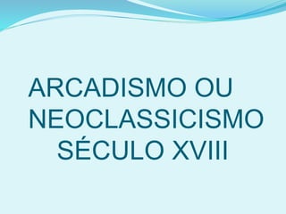 ARCADISMO OU
NEOCLASSICISMO
SÉCULO XVIII
 