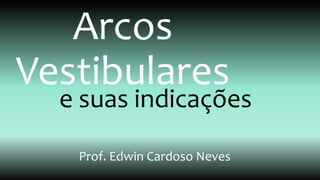 Arcos
Vestibulares
e suas indicações
Prof. Edwin Cardoso Neves
 