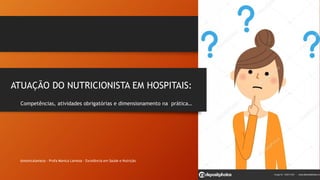 ATUAÇÃO DO NUTRICIONISTA EM HOSPITAIS:
Competências, atividades obrigatórias e dimensionamento na prática…
@monicalameza - Profa Monica Lameza - Excelência em Saúde e Nutrição
 