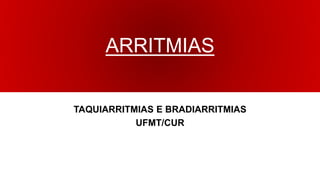 ARRITMIAS
TAQUIARRITMIAS E BRADIARRITMIAS
UFMT/CUR
 