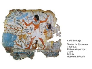 Cena de Caça
Tumba de Nebamun
1400 a.C.
Pintura de parede
31cm
British
Museum, London
 