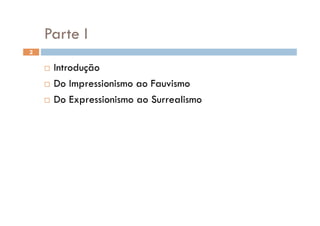 Parte I
2


      Introdução
      Do Impressionismo ao Fauvismo

      Do Expressionismo ao Surrealismo
 