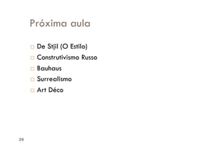 Próxima aula
       De Stjil (O Estilo)
       Construtivismo Russo

       Bauhaus

       Surrealismo

       Art Déco




26
 