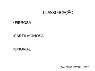 CLASSIFICAÇÃO
(DANGELO, FATTINI, 2007)
• FIBROSA
•CARTILAGINOSA
•SINOVIAL
 