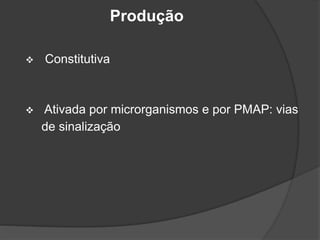  Constitutiva
 Ativada por microrganismos e por PMAP: vias
de sinalização
Produção
 