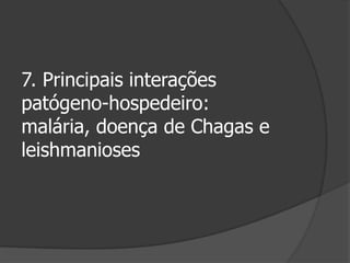 7. Principais interações
patógeno-hospedeiro:
malária, doença de Chagas e
leishmanioses
 