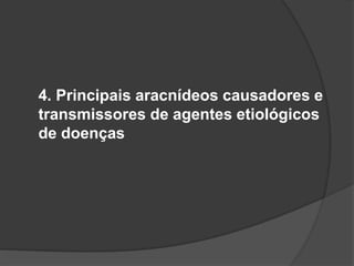 4. Principais aracnídeos causadores e
transmissores de agentes etiológicos
de doenças
 