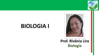 Prof. Rivânia Lira
Biologia
BIOLOGIA I
 