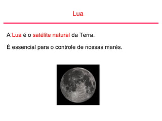 Lua
A Lua é o satélite natural da Terra.
É essencial para o controle de nossas marés.
 