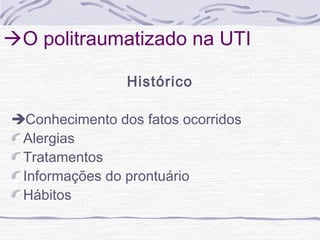 O politraumatizado na UTI
Histórico
Conhecimento dos fatos ocorridos
Alergias
Tratamentos
Informações do prontuário
Hábitos

 