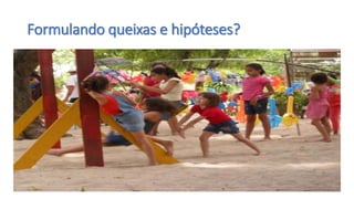 Formulando queixas e hipóteses?
 