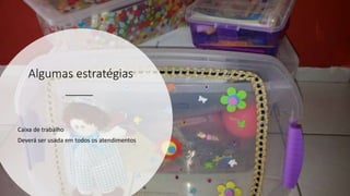 Algumas estratégias
Caixa de trabalho
Deverá ser usada em todos os atendimentos
 
