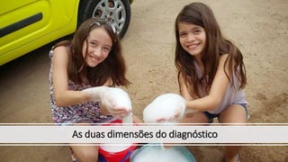 As duas dimensões do diagnóstico
 