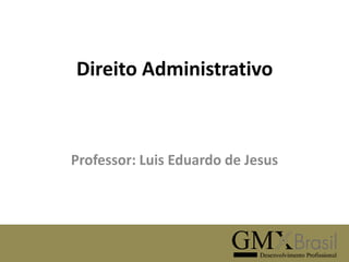 Direito Administrativo

Professor: Luis Eduardo de Jesus

 