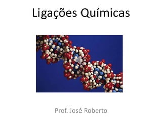 Ligações Químicas
Prof. José Roberto
 