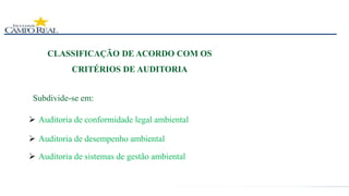 CLASSIFICAÇÃO DE ACORDO COM OS
CRITÉRIOS DE AUDITORIA
 Auditoria de conformidade legal ambiental
 Auditoria de desempenho ambiental
Subdivide-se em:
 Auditoria de sistemas de gestão ambiental
 
